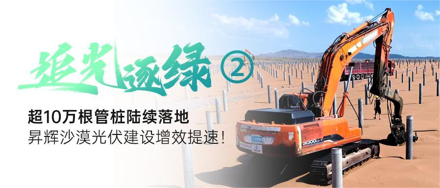 追光逐綠②丨超10萬根管樁陸續(xù)落地，昇輝沙漠光伏建設(shè)增效提速！